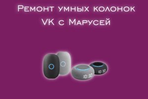 Мы производим ремонт умных колонок VK с Марусей всех моделей.